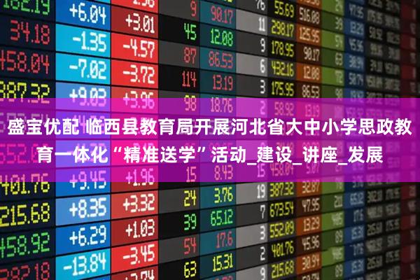 盛宝优配 临西县教育局开展河北省大中小学思政教育一体化“精准送学”活动_建设_讲座_发展
