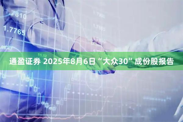 通盈证券 2025年8月6日“大众30”成份股报告