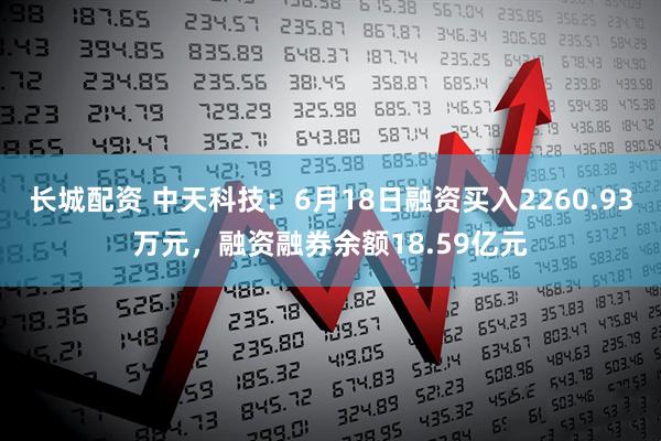 长城配资 中天科技：6月18日融资买入2260.93万元，融资融券余额18.59亿元