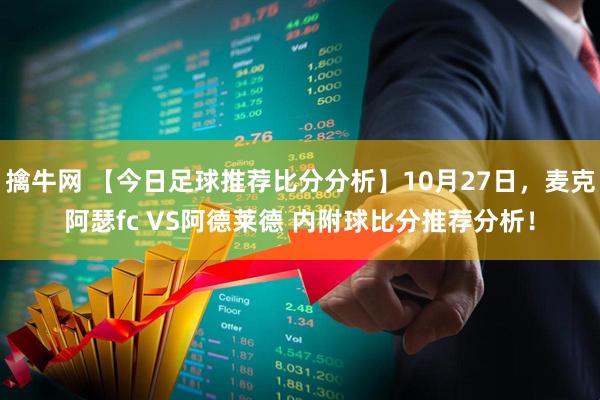 擒牛网 【今日足球推荐比分分析】10月27日，麦克阿瑟fc VS阿德莱德 内附球比分推荐分析！